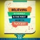 believe in yourself is the first secret to success!
have faith in your abilitie