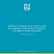 Without passion you don’t have any energy and without energy